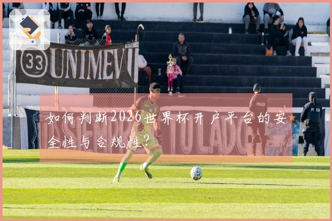 如何判断2026世界杯开户平台的安全性与合规性？